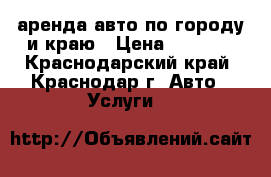 аренда авто по городу и краю › Цена ­ 1 300 - Краснодарский край, Краснодар г. Авто » Услуги   